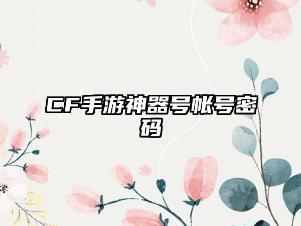 CF手游神器号帐号密码