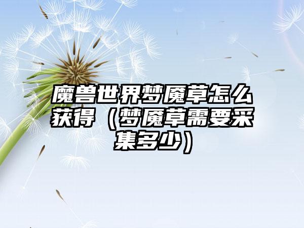 魔兽世界梦魇草怎么获得（梦魇草需要采集多少）
