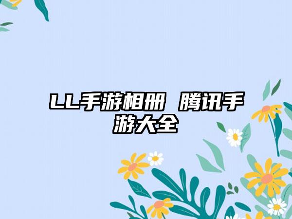 LL手游相册 腾讯手游大全