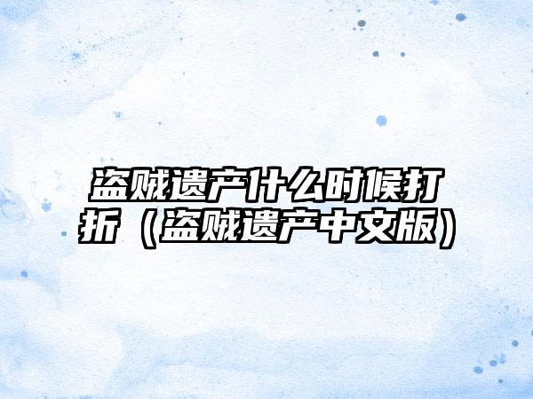 盗贼遗产什么时候打折（盗贼遗产中文版）