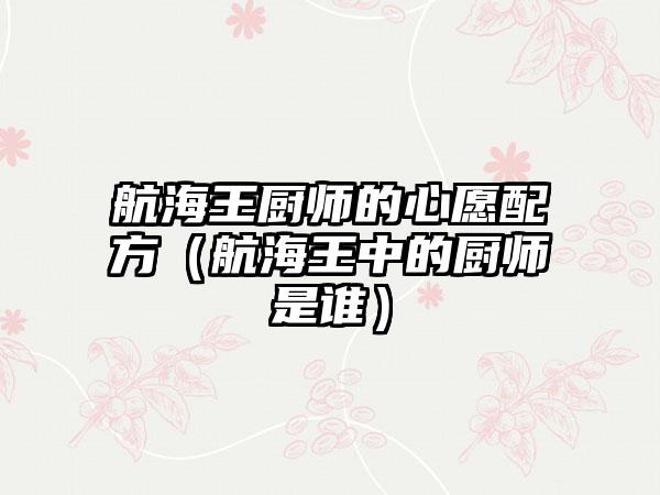 航海王厨师的心愿配方（航海王中的厨师是谁）