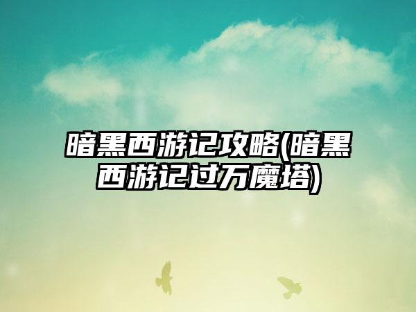暗黑西游记攻略(暗黑西游记过万魔塔)