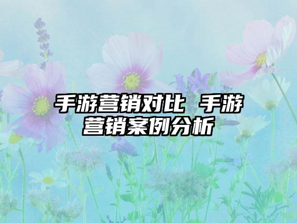 手游营销对比 手游营销案例分析