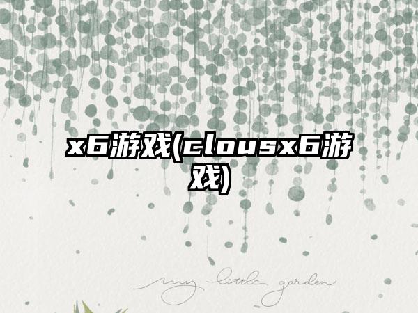 x6游戏(clousx6游戏)
