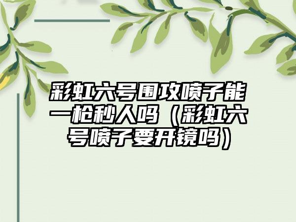 彩虹六号围攻喷子能一枪秒人吗（彩虹六号喷子要开镜吗）