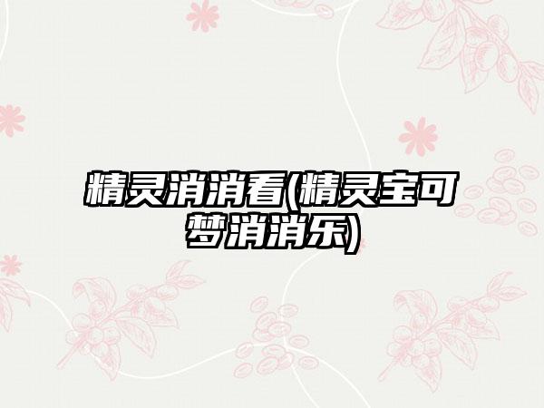 精灵消消看(精灵宝可梦消消乐)