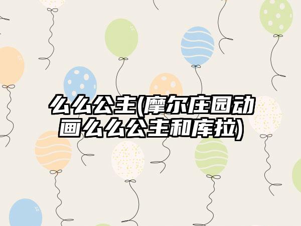 么么公主(摩尔庄园动画么么公主和库拉)