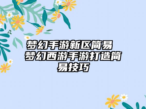 梦幻手游新区简易 梦幻西游手游打造简易技巧
