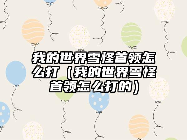 我的世界雪怪首领怎么打（我的世界雪怪首领怎么打的）