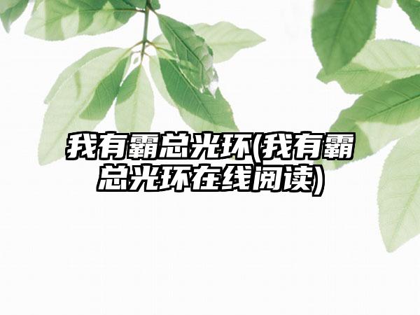 我有霸总光环(我有霸总光环在线阅读)