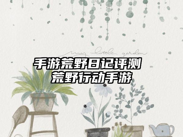 手游荒野日记评测 荒野行动手游