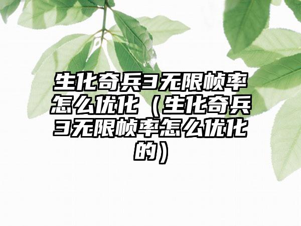 生化奇兵3无限帧率怎么优化（生化奇兵3无限帧率怎么优化的）
