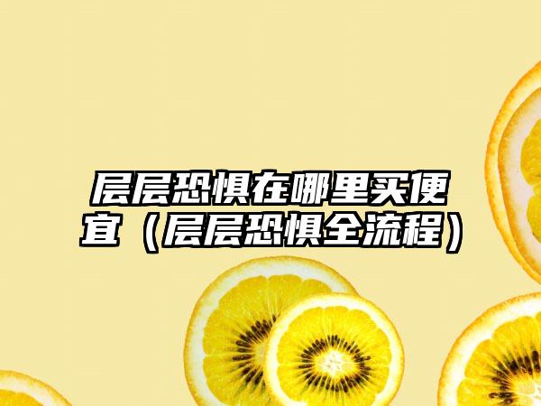 层层恐惧在哪里买便宜（层层恐惧全流程）