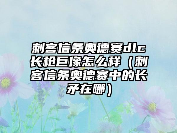 刺客信条奥德赛dlc长枪巨像怎么样（刺客信条奥德赛中的长矛在哪）