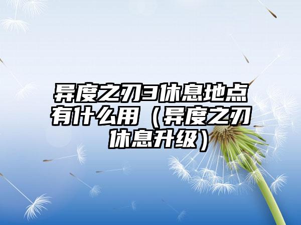异度之刃3休息地点有什么用（异度之刃 休息升级）