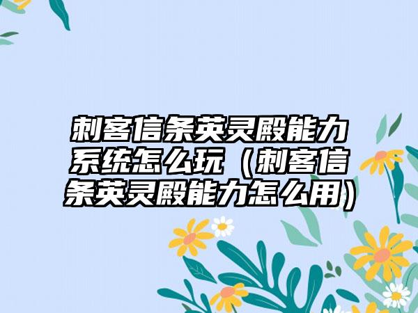 刺客信条英灵殿能力系统怎么玩（刺客信条英灵殿能力怎么用）