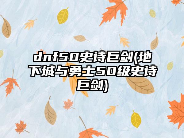 dnf50史诗巨剑(地下城与勇士50级史诗巨剑)