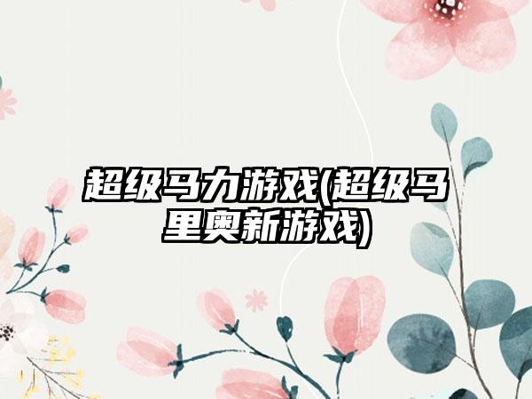 超级马力游戏(超级马里奥新游戏)