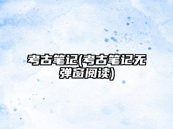 考古笔记(考古笔记无弹窗阅读)