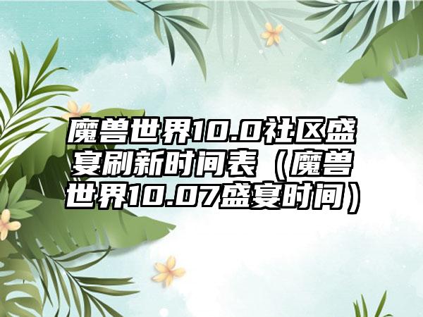 魔兽世界10.0社区盛宴刷新时间表（魔兽世界10.07盛宴时间）