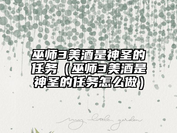 巫师3美酒是神圣的任务（巫师3美酒是神圣的任务怎么做）