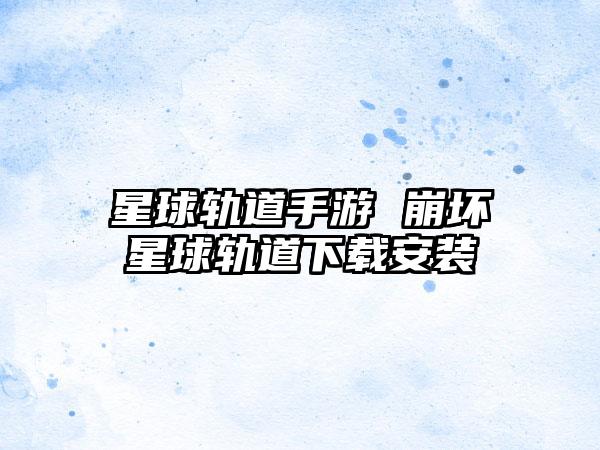 星球轨道手游 崩坏星球轨道下载安装