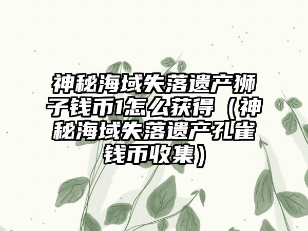 神秘海域失落遗产狮子钱币1怎么获得（神秘海域失落遗产孔雀钱币收集）