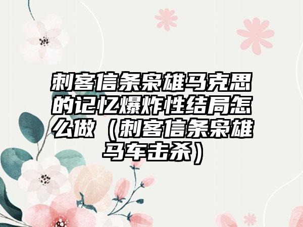刺客信条枭雄马克思的记忆爆炸性结局怎么做（刺客信条枭雄马车击杀）