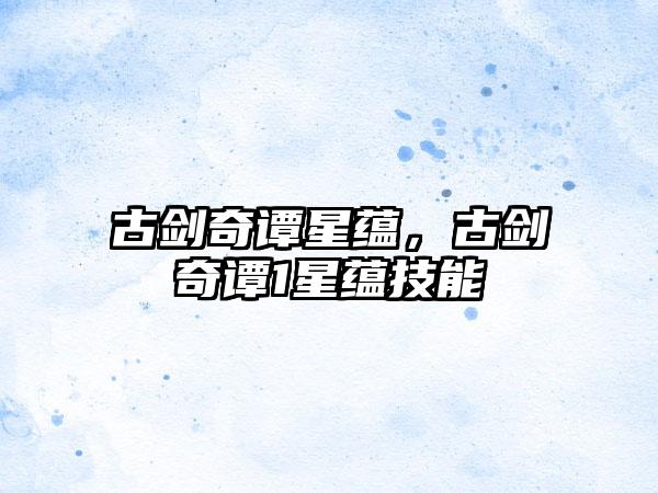 古剑奇谭星蕴，古剑奇谭1星蕴技能