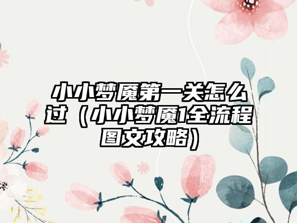 小小梦魇第一关怎么过（小小梦魇1全流程图文攻略）