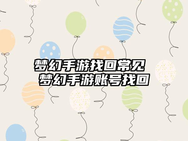 梦幻手游找回常见 梦幻手游账号找回