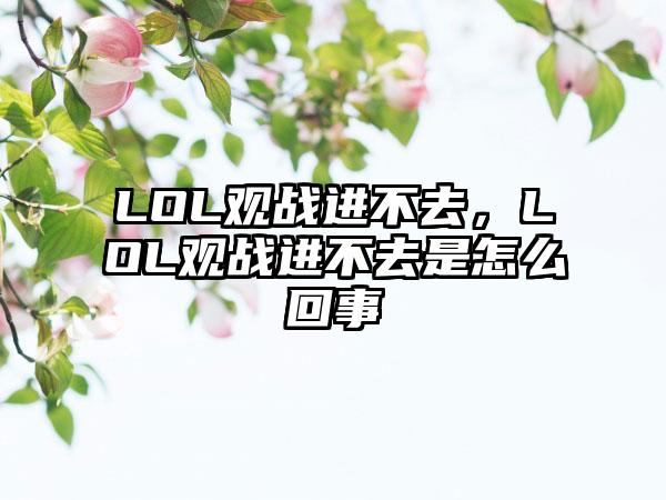 LOL观战进不去，LOL观战进不去是怎么回事