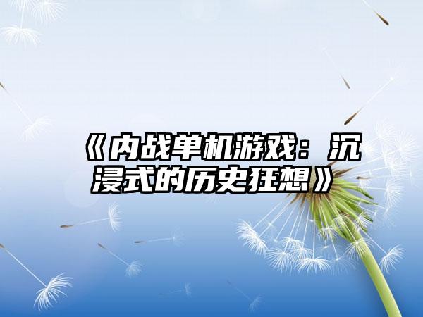 《内战单机游戏：沉浸式的历史狂想》
