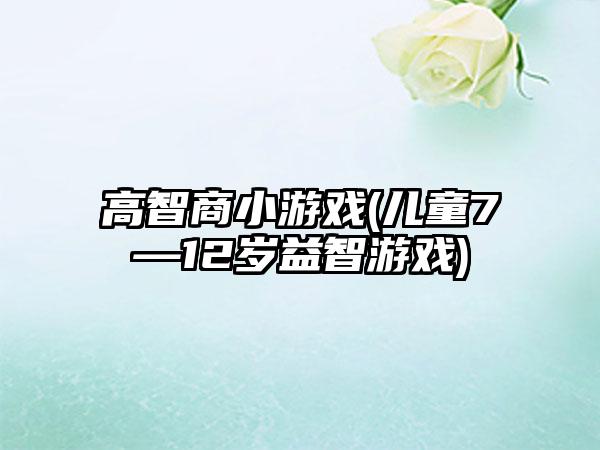 高智商小游戏(儿童7—12岁益智游戏)