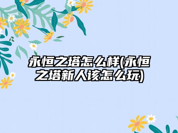 永恒之塔怎么样(永恒之塔新人该怎么玩)
