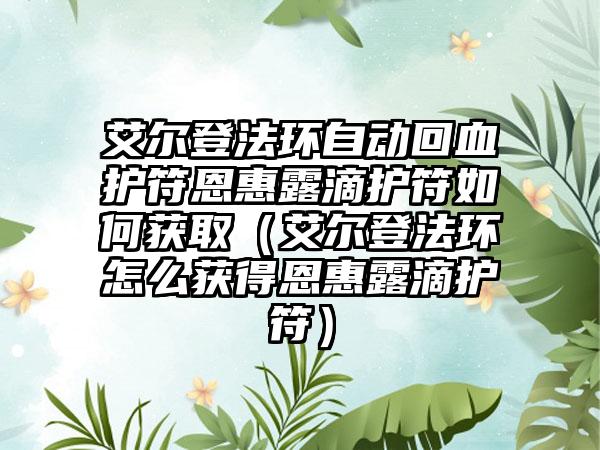 艾尔登法环自动回血护符恩惠露滴护符如何获取（艾尔登法环怎么获得恩惠露滴护符）