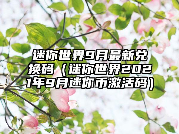 迷你世界9月最新兑换码（迷你世界2021年9月迷你币激活码）