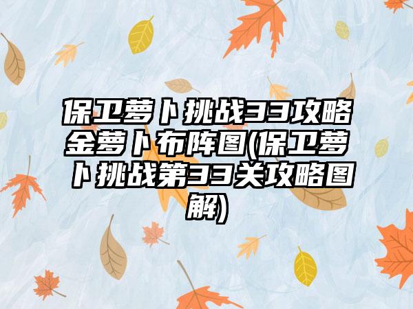 保卫萝卜挑战33攻略金萝卜布阵图(保卫萝卜挑战第33关攻略图解)