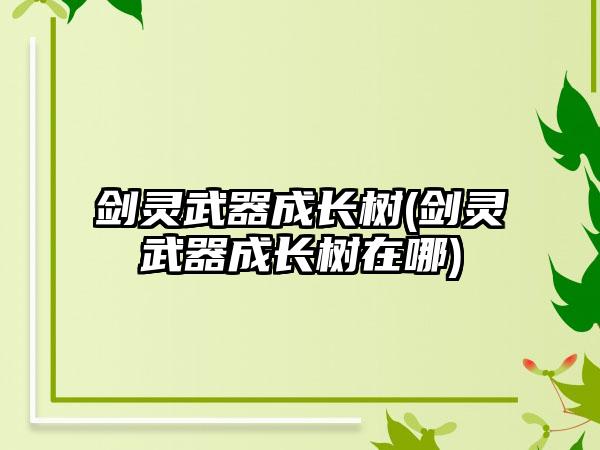 剑灵武器成长树(剑灵武器成长树在哪)