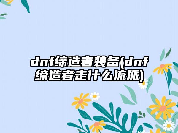 dnf缔造者装备(dnf缔造者走什么流派)