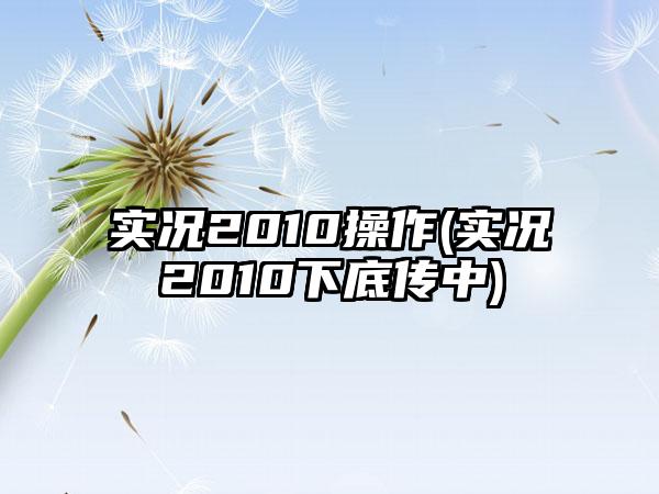 实况2010操作(实况2010下底传中)