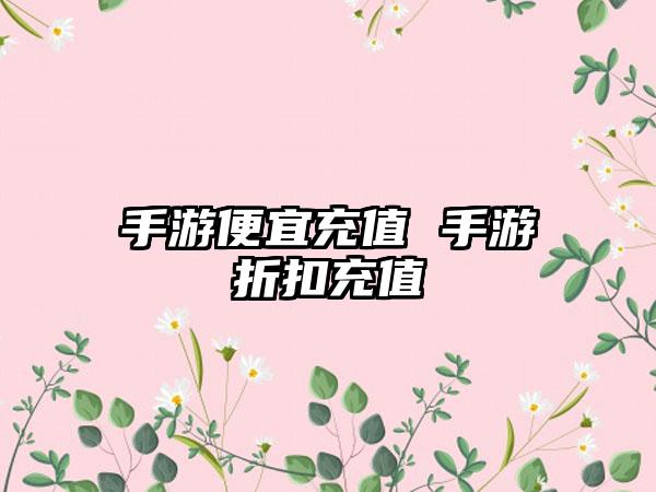 手游便宜充值 手游折扣充值