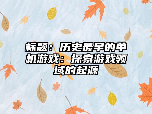 标题：历史最早的单机游戏：探索游戏领域的起源