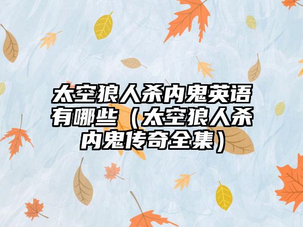 太空狼人杀内鬼英语有哪些（太空狼人杀内鬼传奇全集）
