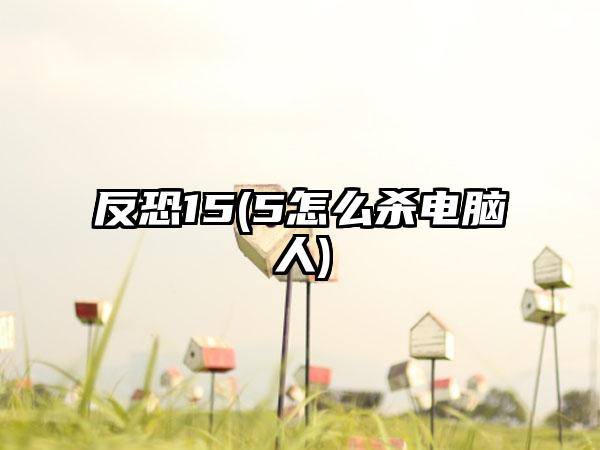 反恐15(5怎么杀电脑人)