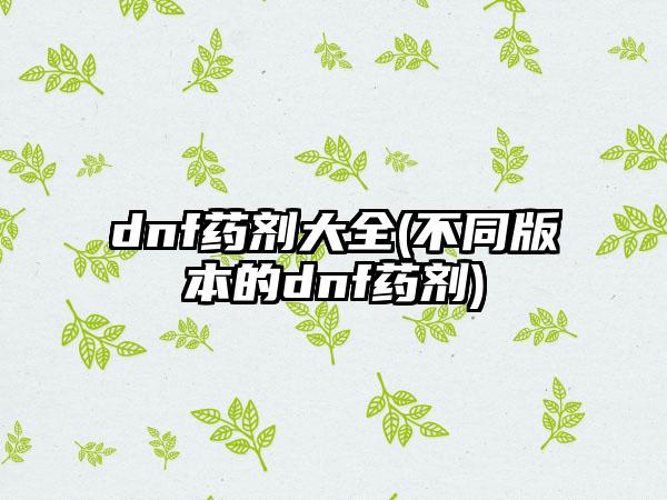 dnf药剂大全(不同版本的dnf药剂)
