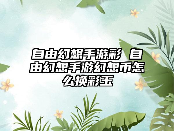 自由幻想手游彩 自由幻想手游幻想币怎么换彩玉