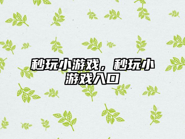 秒玩小游戏，秒玩小游戏入口