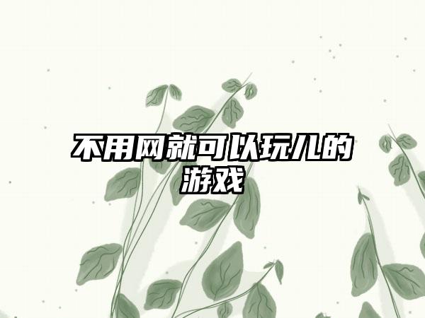 不用网就可以玩儿的游戏