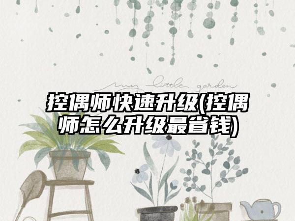 控偶师快速升级(控偶师怎么升级最省钱)